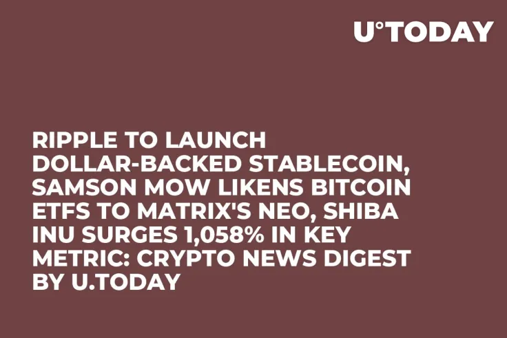 Ripple to Launch Dollar-Backed Stablecoin, Samson Mow Likens Bitcoin ETFs to Matrix's Neo, Shiba Inu Surges 1,058% in Key Metric: Crypto News Digest by U.Today