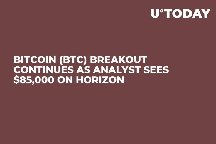 Bitcoin (BTC) Breakout Continues as Analyst Sees $85,000 on Horizon