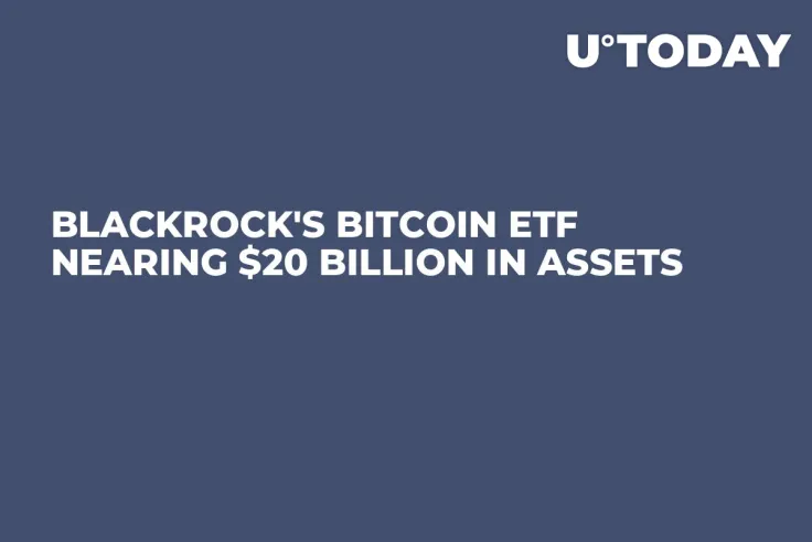 BlackRock's Bitcoin ETF Nearing $20 Billion in Assets