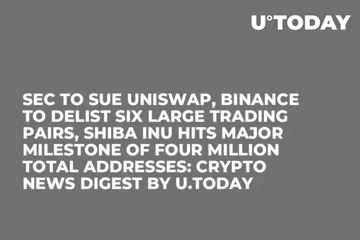 SEC to Sue Uniswap, Binance to Delist Six Large Trading Pairs, Shiba Inu Hits Major Milestone of Four Million Total Addresses: Crypto News Digest by U.Today