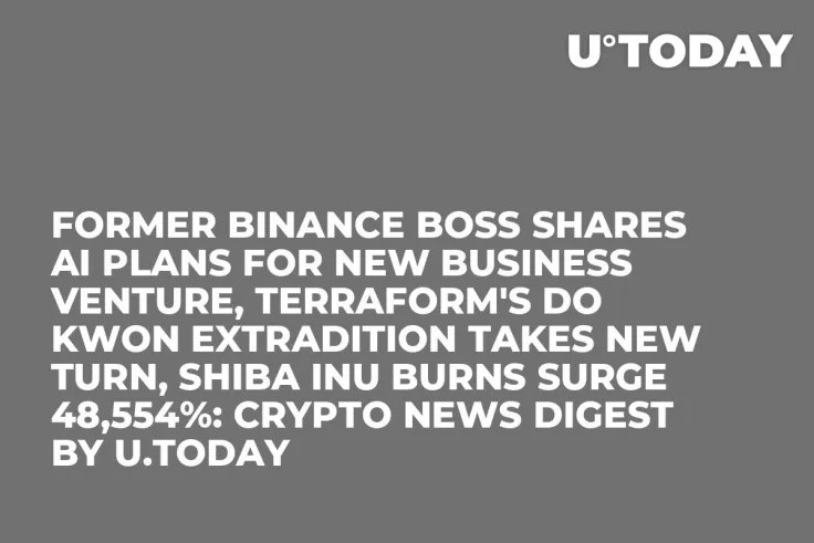 Former Binance Boss Shares AI Plans for New Business Venture, Terraform's Do Kwon Extradition Takes New Turn, Shiba Inu Burns Surge 48,554%: Crypto News Digest by U.Today