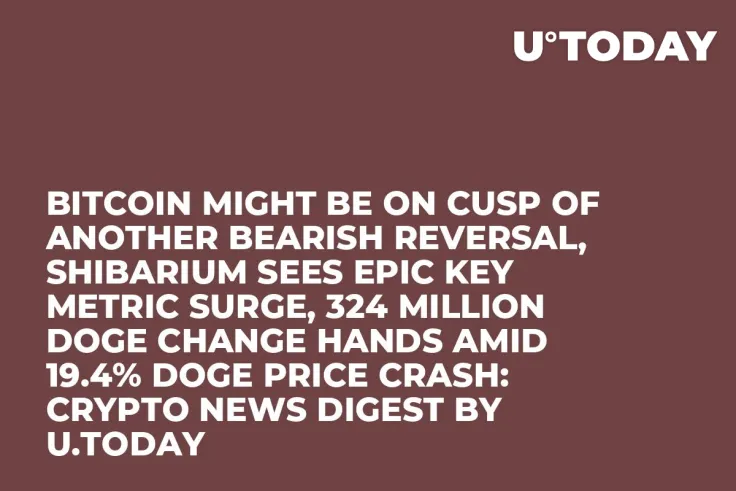 Bitcoin Might Be on Cusp of Another Bearish Reversal, Shibarium Sees Epic Key Metric Surge, 324 Million DOGE Change Hands Amid 19.4% DOGE Price Crash: Crypto News Digest by U.Today