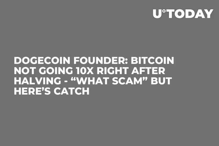 Dogecoin Founder: Bitcoin Not Going 10x Right After Halving - “What Scam” but Here’s Catch