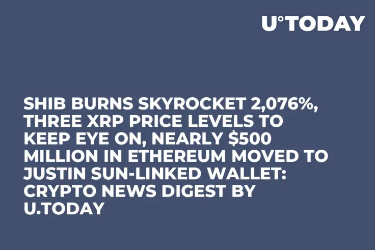 SHIB Burns Skyrocket 2,076%, Three XRP Price Levels to Keep Eye On, Nearly $500 Million in Ethereum Moved to Justin Sun-Linked Wallet: Crypto News Digest by U.Today
