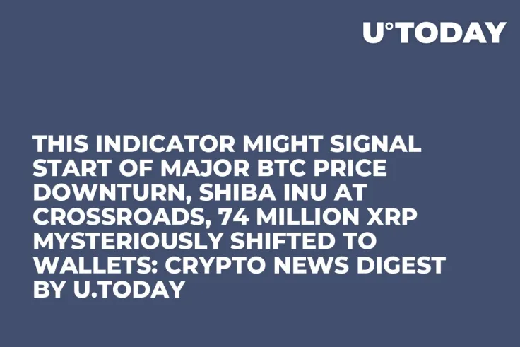 This Indicator Might Signal Start of Major BTC Price Downturn, Shiba Inu at Crossroads, 74 Million XRP Mysteriously Shifted to Wallets: Crypto News Digest by U.Today