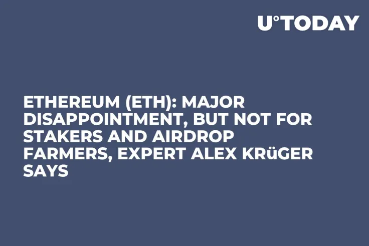 Ethereum (ETH): Major Disappointment, But Not for Stakers and Airdrop Farmers, Expert Alex Krüger Says