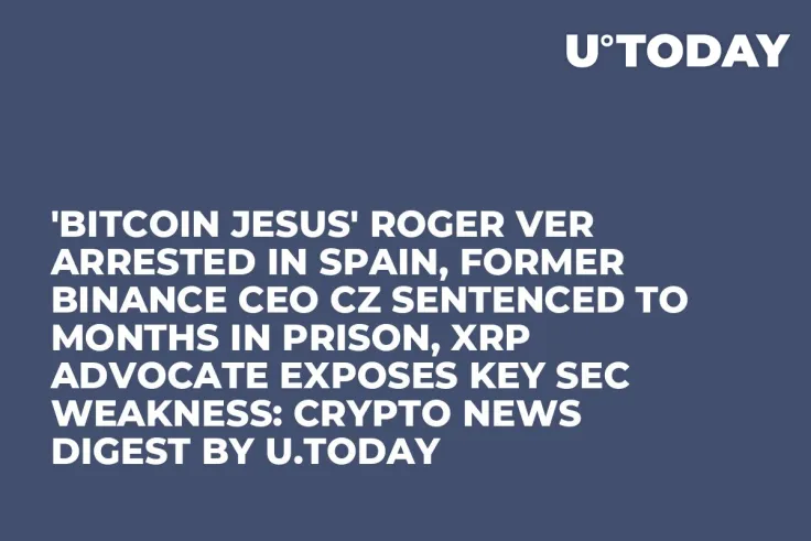 'Bitcoin Jesus' Roger Ver Arrested in Spain, Former Binance CEO CZ Sentenced to Months in Prison, XRP Advocate Exposes Key SEC Weakness: Crypto News Digest by U.Today