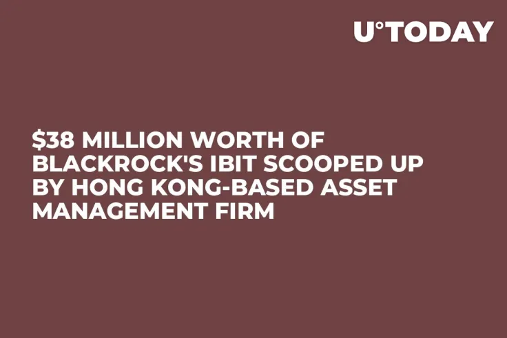 $38 Million Worth of BlackRock's IBIT Scooped Up by Hong Kong-Based Asset Management Firm