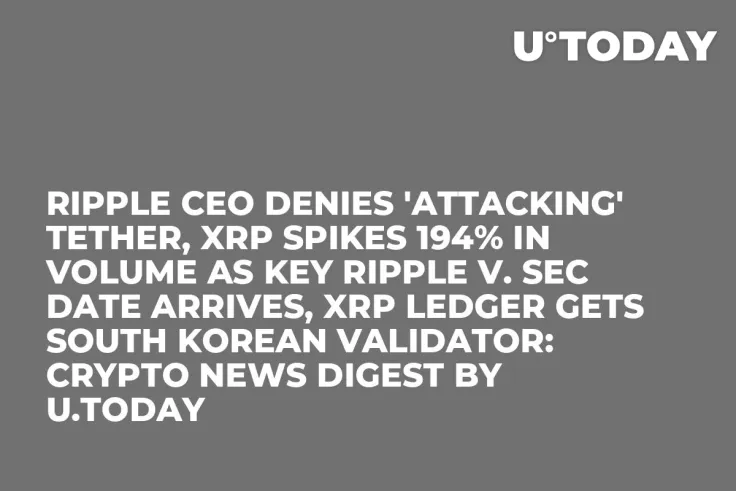 Ripple CEO Denies 'Attacking' Tether, XRP Spikes 194% in Volume as Key Ripple v. SEC Date Arrives, XRP Ledger Gets South Korean Validator: Crypto News Digest by U.Today