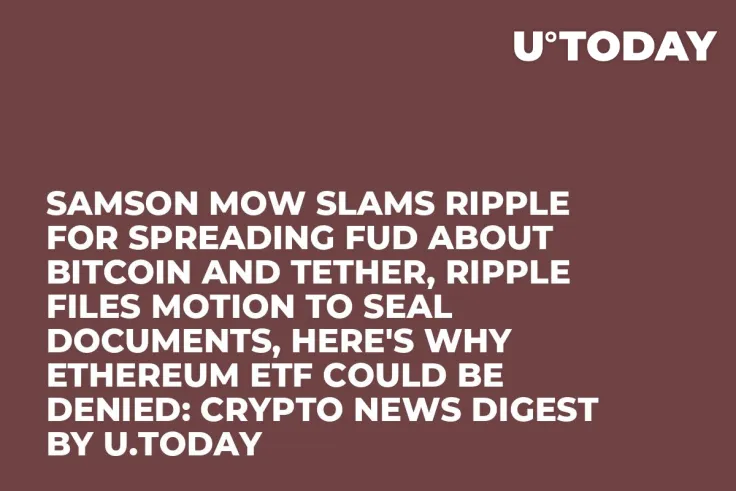 Samson Mow Slams Ripple for Spreading FUD About Bitcoin and Tether, Ripple Files Motion to Seal Documents, Here's Why Ethereum ETF Could Be Denied: Crypto News Digest by U.Today