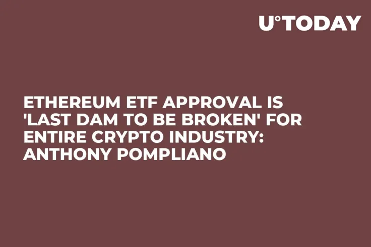 Ethereum ETF Approval Is 'Last Dam to Be Broken' for Entire Crypto Industry: Anthony Pompliano