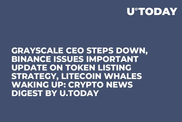 Grayscale CEO Steps Down, Binance Issues Important Update on Token Listing Strategy, Litecoin Whales Waking Up: Crypto News Digest by U.Today