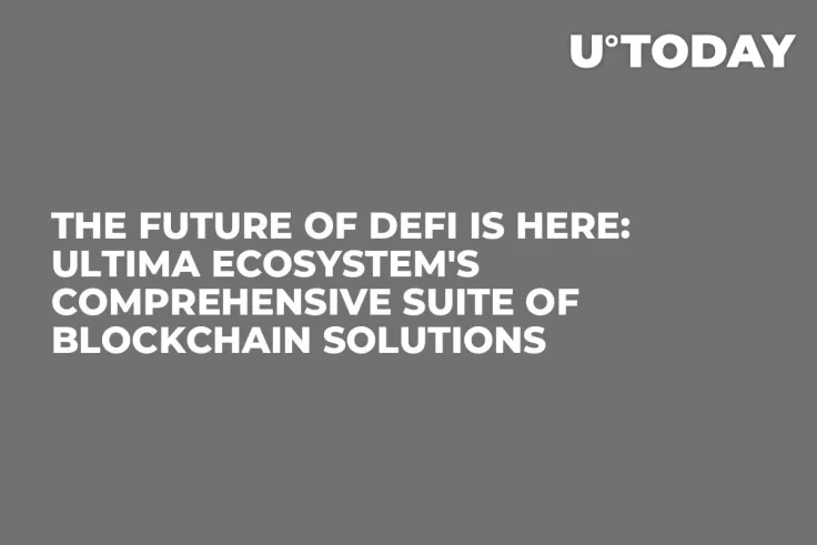 The Future of DeFi is Here: Ultima Ecosystem's Comprehensive Suite of Blockchain Solutions