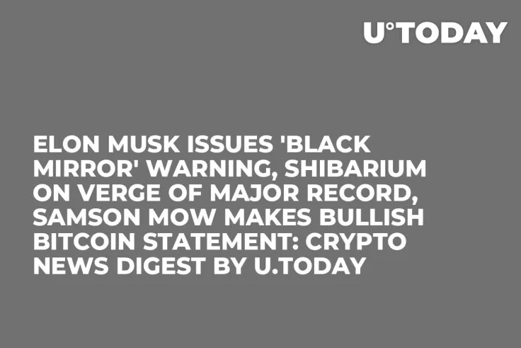 Elon Musk Issues 'Black Mirror' Warning, Shibarium on Verge of Major Record, Samson Mow Makes Bullish Bitcoin Statement: Crypto News Digest by U.Today