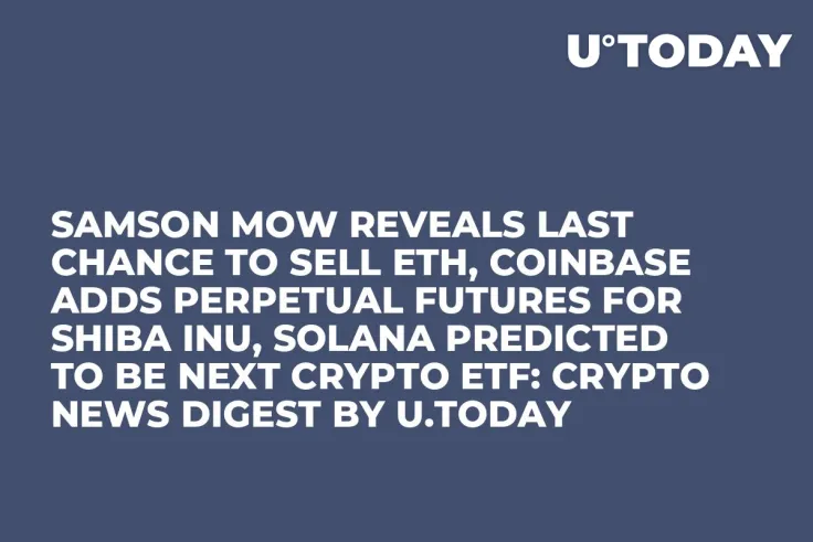 Samson Mow Reveals Last Chance to Sell ETH, Coinbase Adds Perpetual Futures for Shiba Inu, Solana Predicted to Be Next Crypto ETF: Crypto News Digest by U.Today