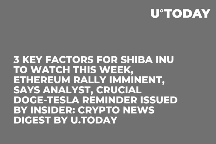 3 Key Factors for Shiba Inu to Watch This Week, Ethereum Rally Imminent, Says Analyst, Crucial DOGE-Tesla Reminder Issued by Insider: Crypto News Digest by U.Today