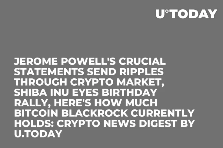 Jerome Powell's Crucial Statements Send Ripples Through Crypto Market, Shiba Inu Eyes Birthday Rally, Here's How Much Bitcoin BlackRock Currently Holds: Crypto News Digest by U.Today