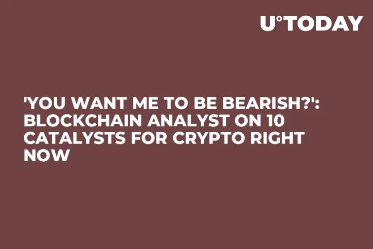 'You Want Me to Be Bearish?': Blockchain Analyst on 10 Catalysts for Crypto Right Now
