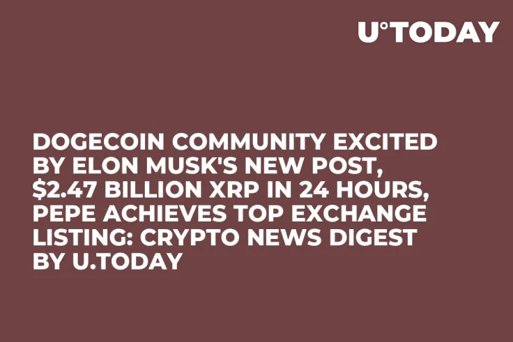 Dogecoin Community Excited by Elon Musk's New Post, $2.47 Billion XRP in 24 Hours, PEPE Achieves Top Exchange Listing: Crypto News Digest by U.Today