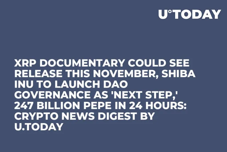 XRP Documentary Could See Release This November, Shiba Inu to Launch DAO Governance as 'Next Step,' 247 Billion PEPE in 24 Hours: Crypto News Digest by U.Today