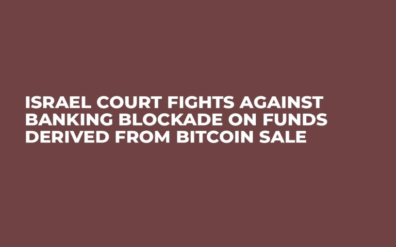 Israel Court Fights Against Banking Blockade on Funds Derived From Bitcoin Sale