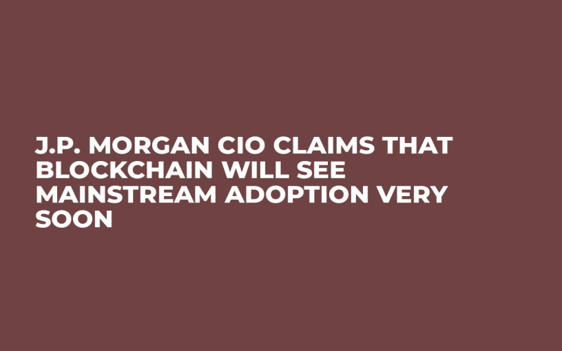 J.P. Morgan CIO Claims That Blockchain Will See Mainstream Adoption Very Soon