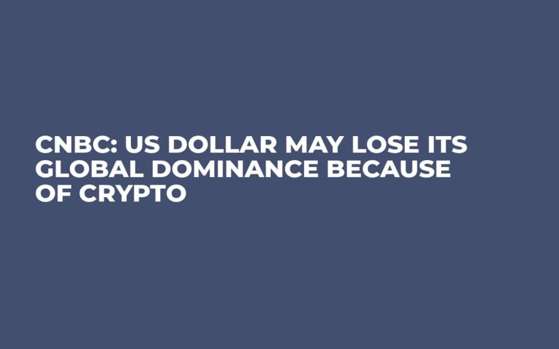 CNBC: US Dollar May Lose Its Global Dominance Because of Crypto