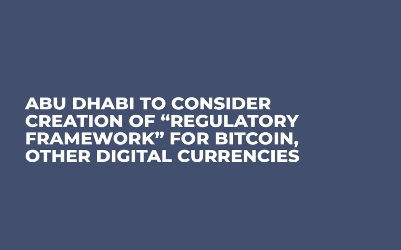 Abu Dhabi to Consider Creation of “Regulatory Framework” for Bitcoin, Other Digital Currencies