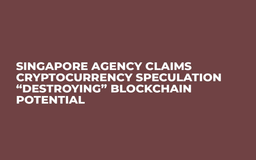 Singapore Agency Claims Cryptocurrency Speculation “Destroying” Blockchain Potential