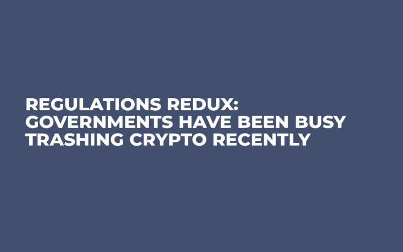 Regulations Redux: Governments Have Been Busy Trashing Crypto Recently