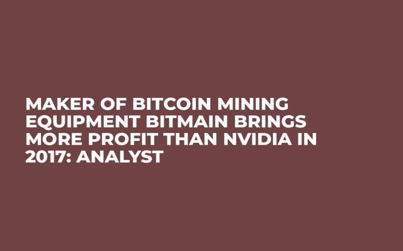 Maker of Bitcoin Mining Equipment Bitmain Brings More Profit Than Nvidia in 2017: Analyst