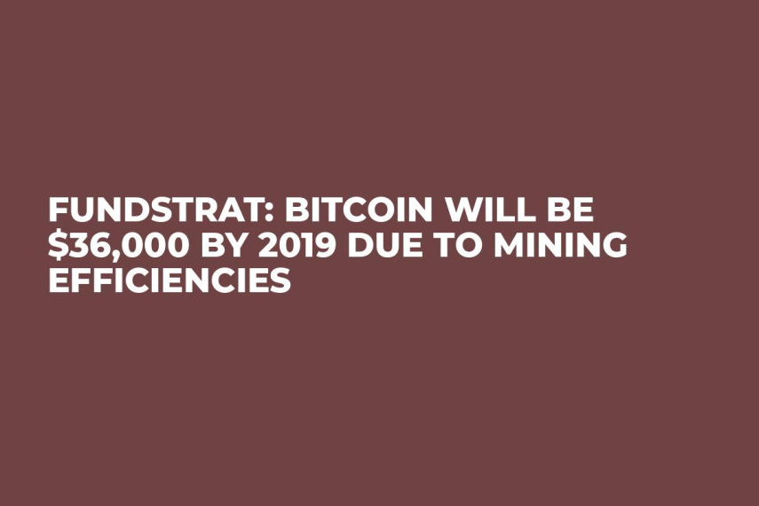 Fundstrat: Bitcoin Will Be $36,000 By 2019 Due To Mining Efficiencies