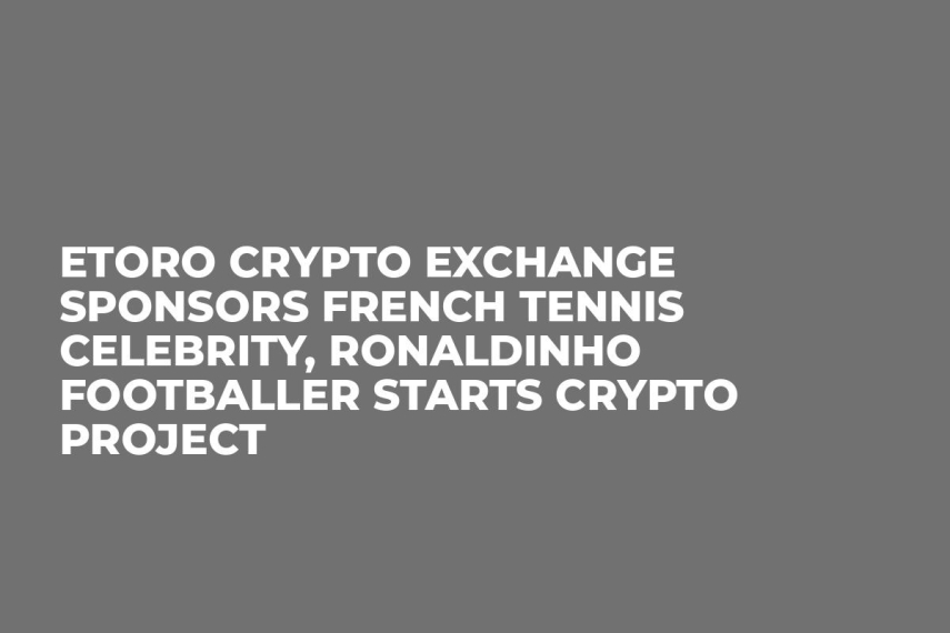 eToro Crypto Exchange Sponsors French Tennis Celebrity, Ronaldinho Footballer Starts Crypto Project