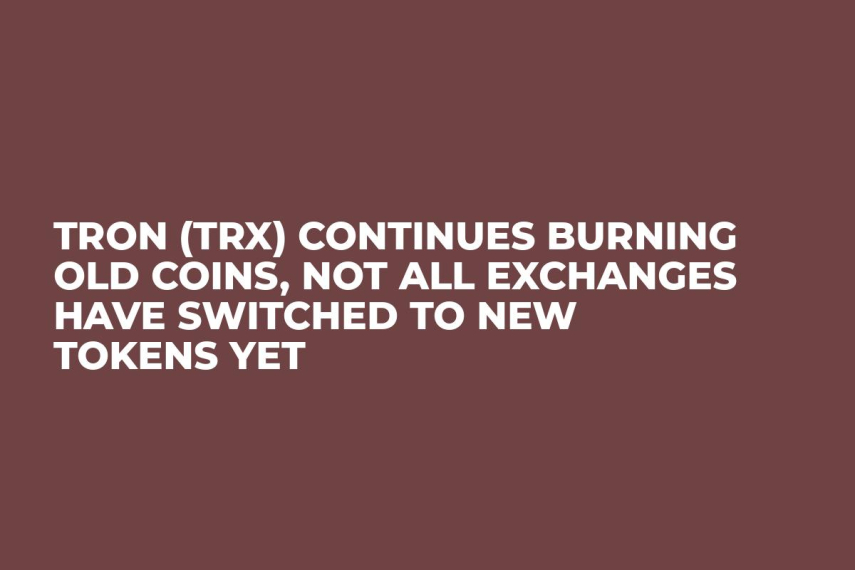 TRON (TRX) Continues Burning Old Coins, Not All Exchanges Have Switched to New Tokens Yet