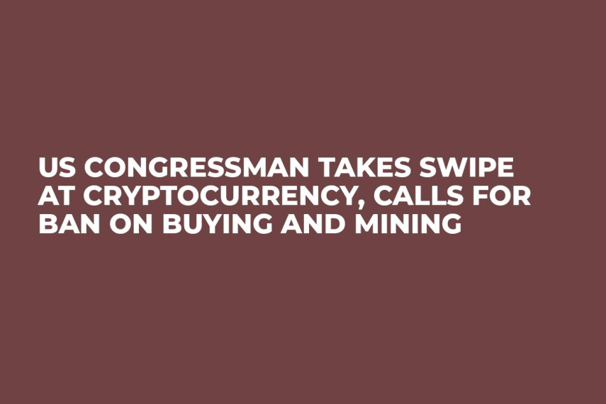 US Congressman Takes Swipe at Cryptocurrency, Calls For Ban on Buying and Mining