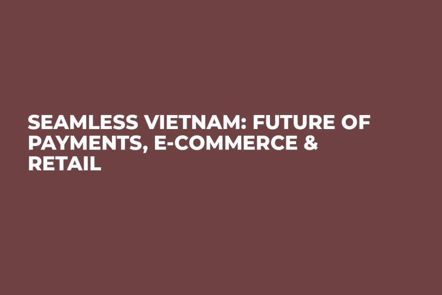 Seamless Vietnam: Future of Payments, E-Commerce & Retail