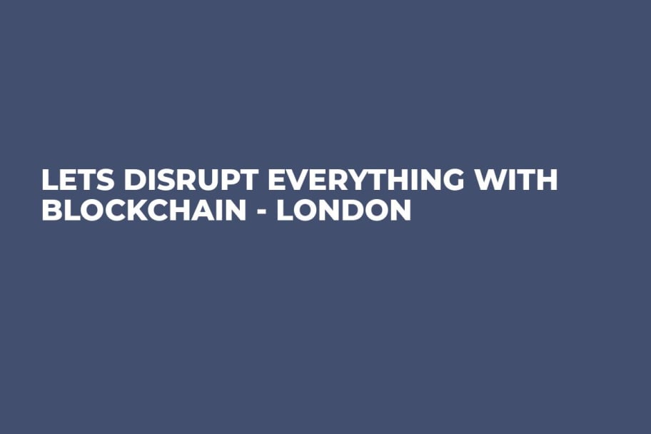 Lets disrupt everything with Blockchain - London