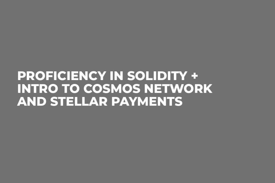 Proficiency in Solidity + Intro to Cosmos Network and Stellar Payments