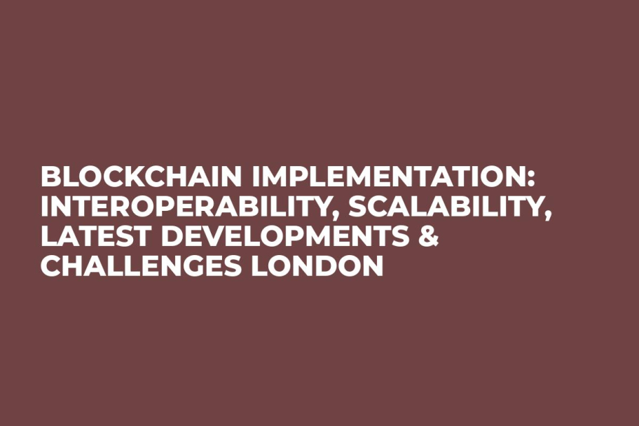 Blockchain Implementation: Interoperability, Scalability, Latest Developments & Challenges London