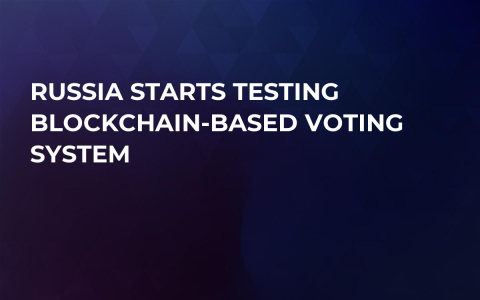 Russia Starts Testing Blockchain-based Voting System Russia Starts Testing Blockchain-based Voting System