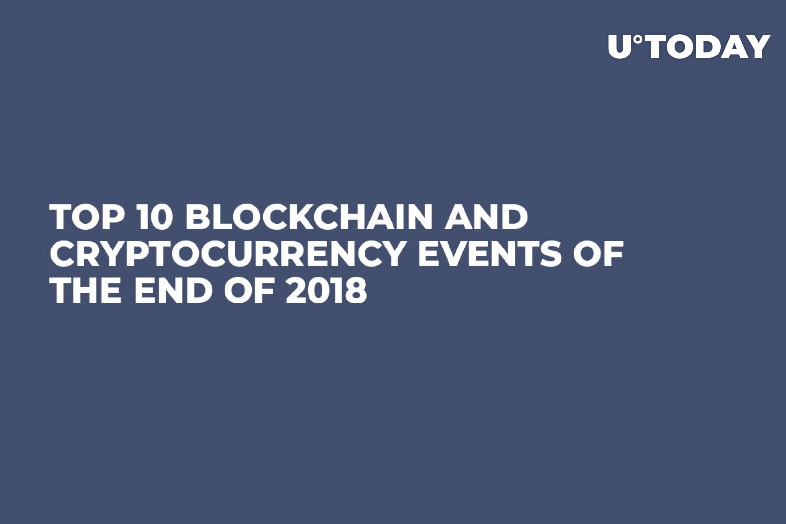 Top 10 Blockchain and Cryptocurrency Events of the End of 2018 - U.Today