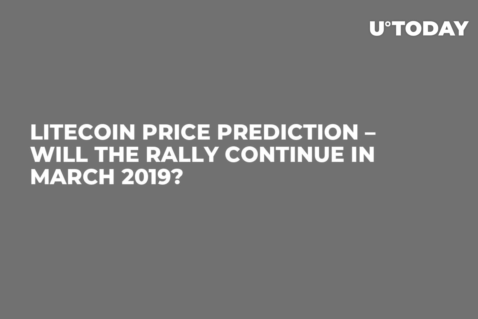 Litecoin Price Prediction – Will the Rally Continue in March 2019? - U.Today