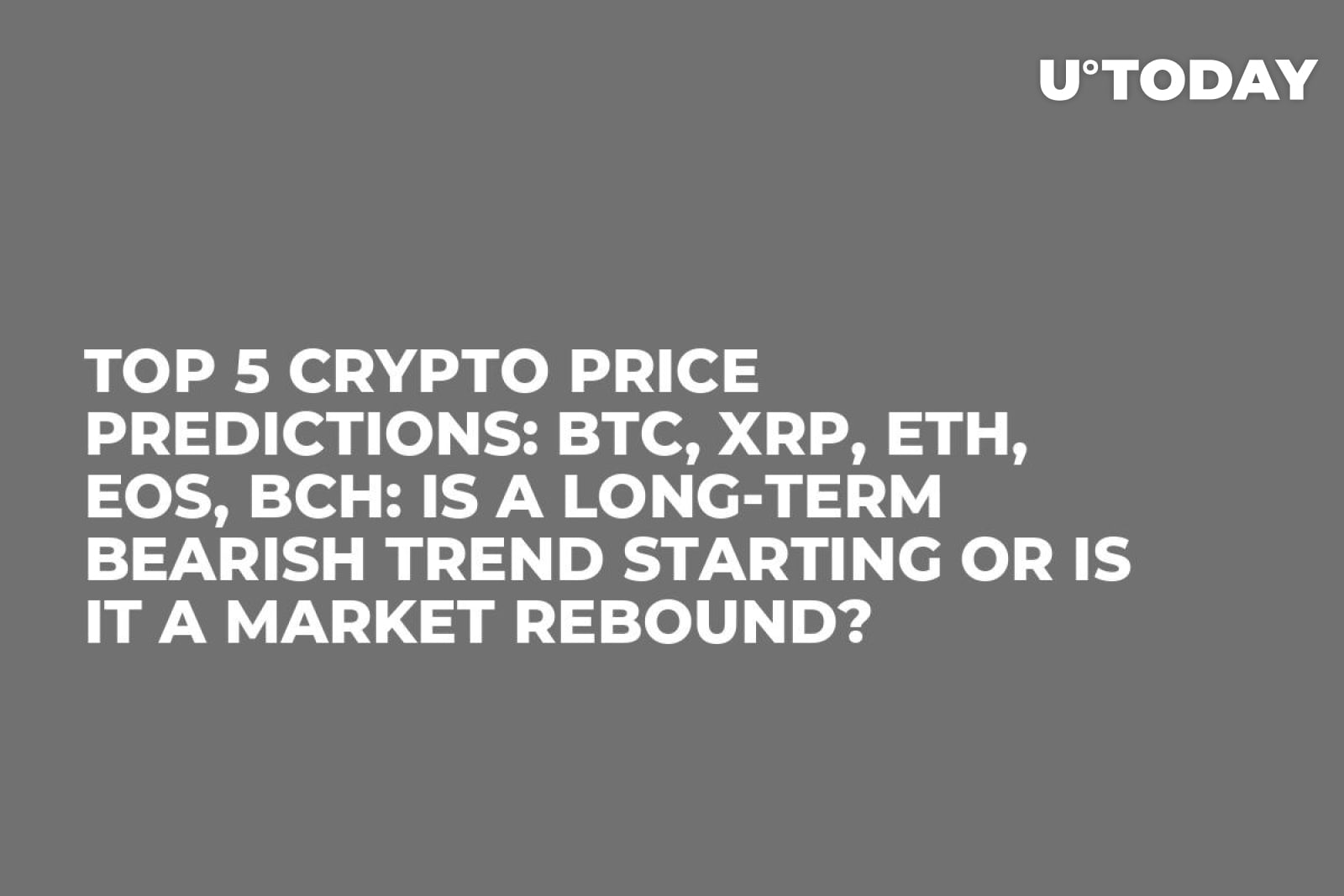 TOP 5 Crypto Price Predictions: BTC, XRP, ETH, EOS, BCH: Is a Long-Term  Bearish Trend Starting or Is It a Market Rebound? - U.Today