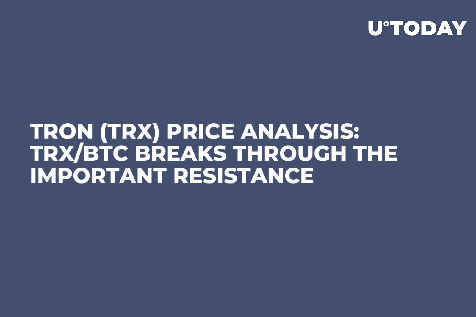 TRON (TRX) Price Analysis: TRX/BTC Breaks Through the Important Resistance  - U.Today