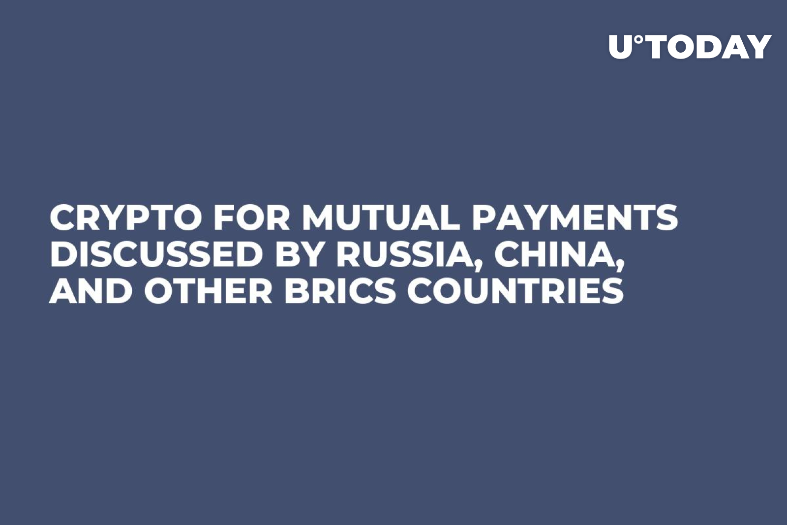 Crypto for Mutual Payments Discussed by Russia, China, and Other BRICS  Countries - U.Today