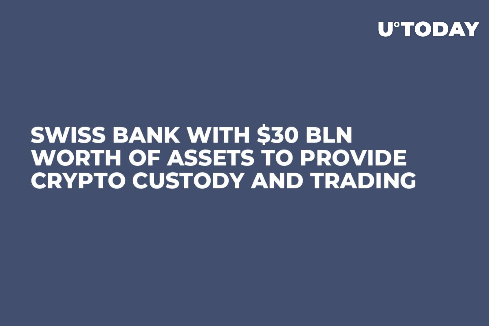 Swiss Bank with $30 Bln Worth of Assets to Provide Crypto Custody and  Trading - U.Today