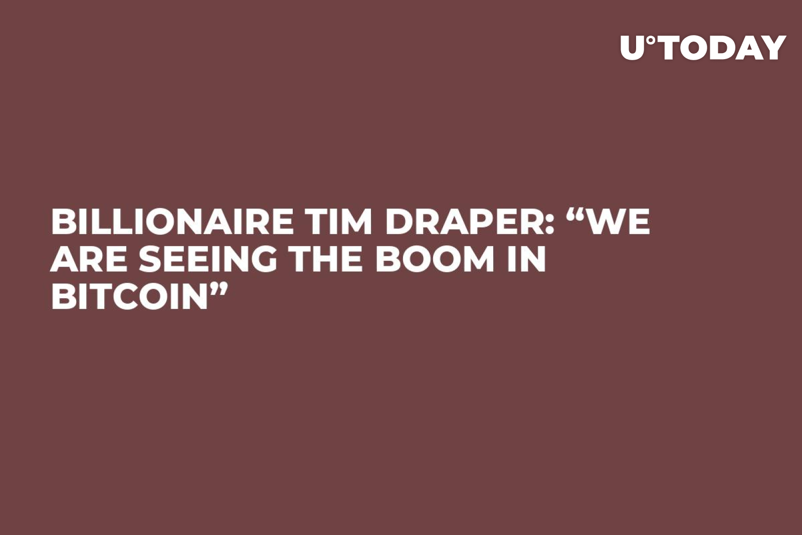 Billionaire Tim Draper: “We Are Seeing the Boom in Bitcoin” - U.Today