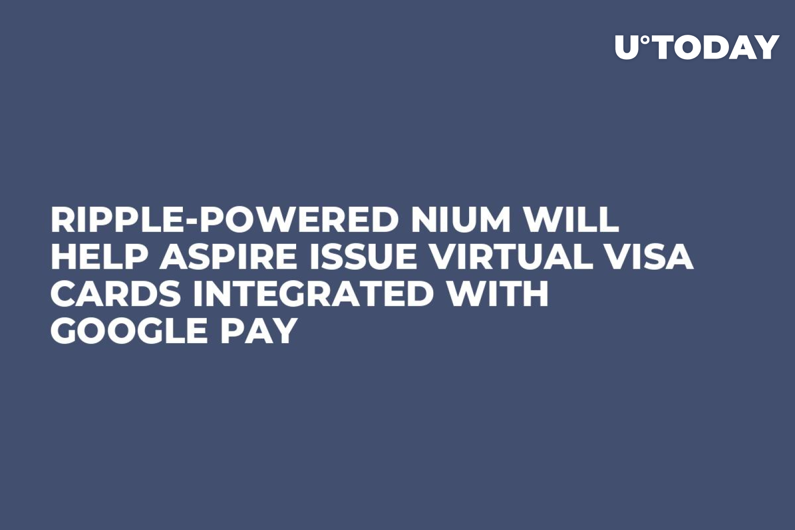 Ripple-Powered Nium Will Help Aspire Issue Virtual Visa Cards Integrated  with Google Pay - U.Today