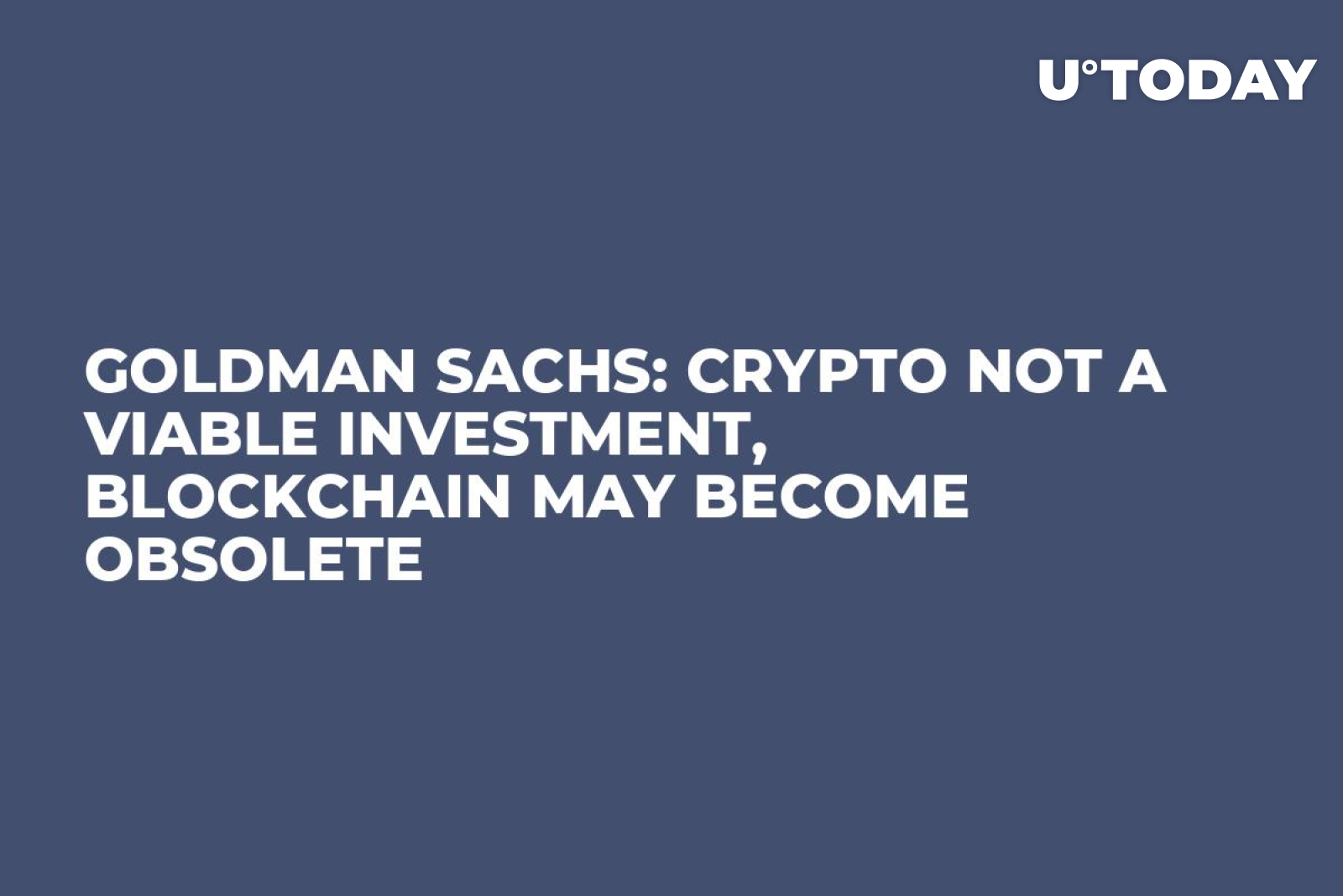 Goldman Sachs: Crypto Not a Viable Investment, Blockchain May Become  Obsolete - U.Today