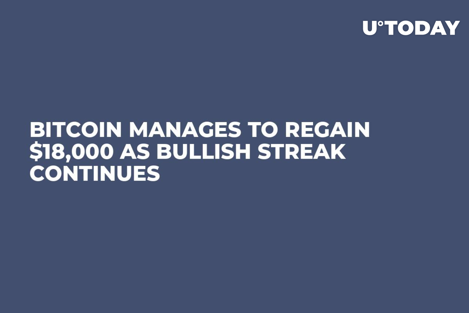 Bitcoin Manages to Regain $18,000 as Bullish Streak Continues - U.Today
